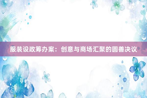 服装设政筹办案：创意与商场汇聚的圆善决议
